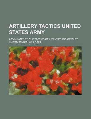 Book cover for Artillery Tactics United States Army; Assimilated to the Tactics of Infantry and Cavalry