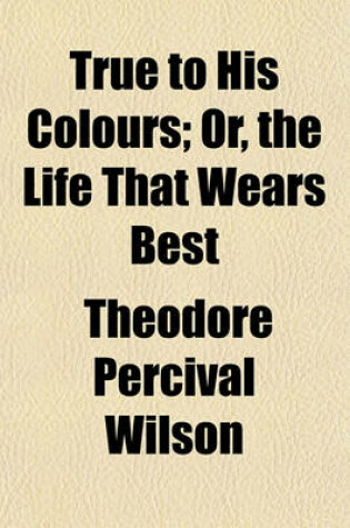 Cover of True to His Colours; Or, the Life That Wears Best