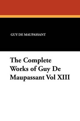 Book cover for The Complete Works of Guy de Maupassant Vol XIII