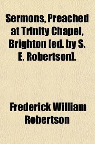 Cover of Sermons, Preached at Trinity Chapel, Brighton [Ed. by S. E. Robertson]