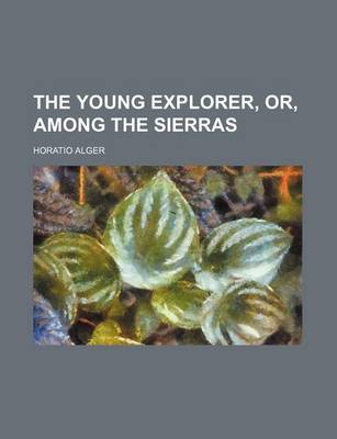Book cover for The Young Explorer, Or, Among the Sierras