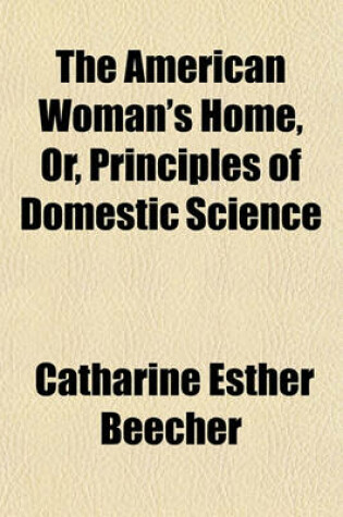 Cover of The American Woman's Home, Or, Principles of Domestic Science