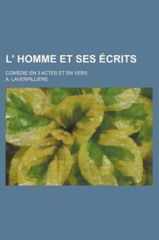 Cover of L' Homme Et Ses Ecrits; Comedie En 3 Actes Et En Vers