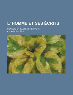 Book cover for L' Homme Et Ses Ecrits; Comedie En 3 Actes Et En Vers