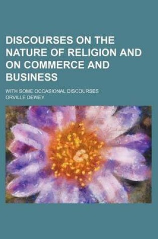 Cover of Discourses on the Nature of Religion and on Commerce and Business; With Some Occasional Discourses