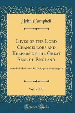 Cover of Lives of the Lord Chancellors and Keepers of the Great Seal of England, Vol. 5 of 10