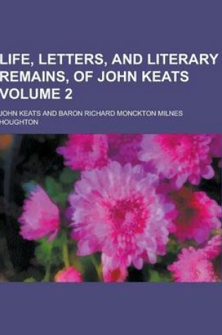 Cover of Life, Letters, and Literary Remains, of John Keats Volume 2