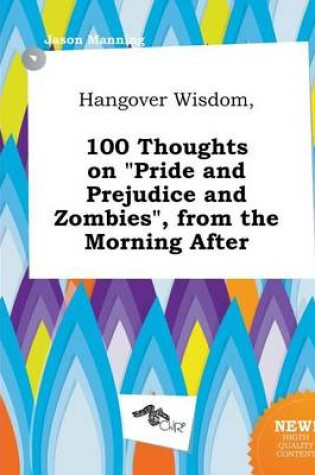 Cover of Hangover Wisdom, 100 Thoughts on Pride and Prejudice and Zombies, from the Morning After