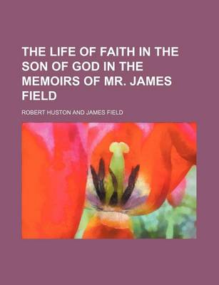 Book cover for The Life of Faith in the Son of God in the Memoirs of Mr. James Field