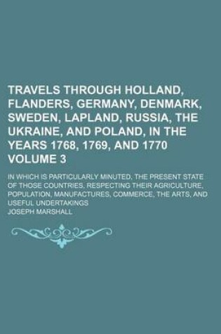 Cover of Travels Through Holland, Flanders, Germany, Denmark, Sweden, Lapland, Russia, the Ukraine, and Poland, in the Years 1768, 1769, and 1770; In Which Is Particularly Minuted, the Present State of Those Countries, Respecting Their Volume 3