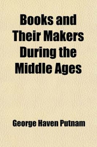 Cover of Books and Their Makers During the Middle Ages (Volume 2); 1500-1709 PT. II (Continued) PT. III. the Beginnings of Property in Literature