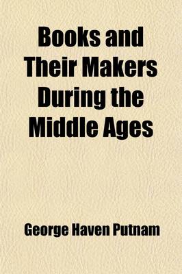 Book cover for Books and Their Makers During the Middle Ages (Volume 2); 1500-1709 PT. II (Continued) PT. III. the Beginnings of Property in Literature