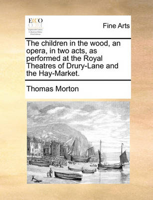 Book cover for The Children in the Wood, an Opera, in Two Acts, as Performed at the Royal Theatres of Drury-Lane and the Hay-Market.