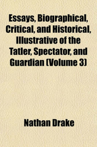 Cover of Essays, Biographical, Critical, and Historical, Illustrative of the Tatler, Spectator, and Guardian (Volume 3)