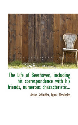 Book cover for The Life of Beethoven, Including His Correspondence with His Friends, Numerous Characteristic...