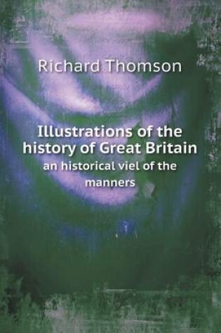 Cover of Illustrations of the history of Great Britain an historical viel of the manners