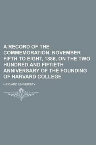 Cover of A Record of the Commemoration, November Fifth to Eight, 1886, on the Two Hundred and Fiftieth Anniversary of the Founding of Harvard College
