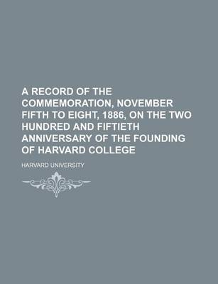 Book cover for A Record of the Commemoration, November Fifth to Eight, 1886, on the Two Hundred and Fiftieth Anniversary of the Founding of Harvard College