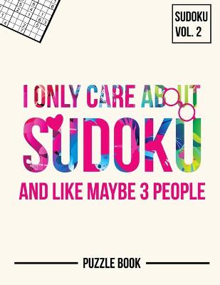 Book cover for I Only Care About Sudoku And Like Maybe 3 People Puzzle Book Volume 2