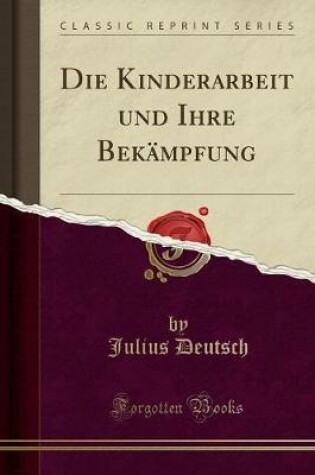 Cover of Die Kinderarbeit Und Ihre Bekampfung (Classic Reprint)