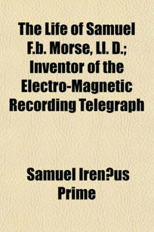 Cover of The Life of Samuel F.B. Morse, LL. D.; Inventor of the Electro-Magnetic Recording Telegraph