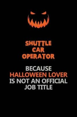 Cover of Shuttle Car Operator Because Halloween Lover Is Not An Official Job Title