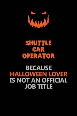 Book cover for Shuttle Car Operator Because Halloween Lover Is Not An Official Job Title