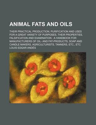 Book cover for Animal Fats and Oils; Their Practical Production, Purification and Uses for a Great Variety of Purposes, Their Properties, Falsification and Examinati