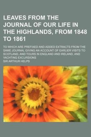 Cover of Leaves from the Journal of Our Life in the Highlands, from 1848 to 1861; To Which Are Prefixed and Added Extracts from the Same Journal Giving an Acco