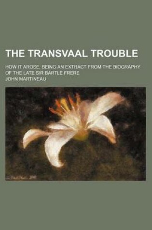 Cover of The Transvaal Trouble; How It Arose, Being an Extract from the Biography of the Late Sir Bartle Frere