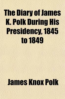 Book cover for The Diary of James K. Polk During His Presidency, 1845 to 1849