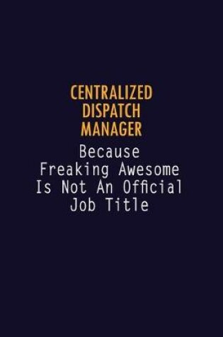 Cover of Centralized Dispatch Manager Because Freaking Awesome is not An Official Job Title