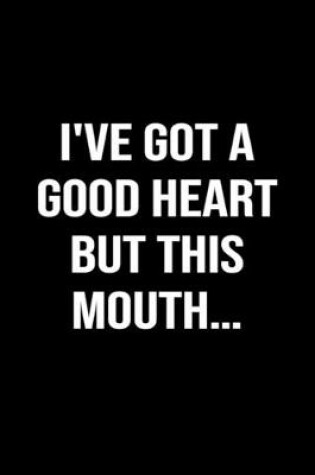 Cover of I've Got A Good Heart But This Mouth...