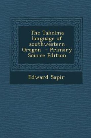 Cover of The Takelma Language of Southwestern Oregon - Primary Source Edition