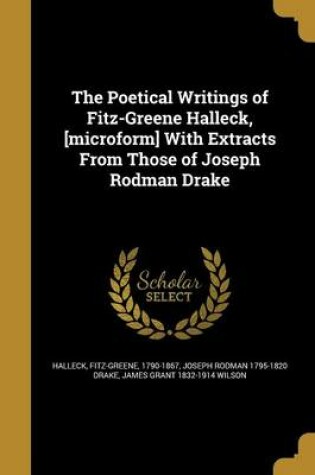 Cover of The Poetical Writings of Fitz-Greene Halleck, [Microform] with Extracts from Those of Joseph Rodman Drake