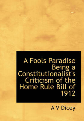 Book cover for A Fools Paradise Being a Constitutionalist's Criticism of the Home Rule Bill of 1912