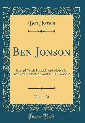 Book cover for Ben Jonson, Vol. 1 of 3: Edited With Introd, and Notes by Brinsley Nicholson and C. H. Herford (Classic Reprint)