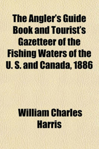 Cover of The Angler's Guide Book and Tourist's Gazetteer of the Fishing Waters of the U. S. and Canada, 1886