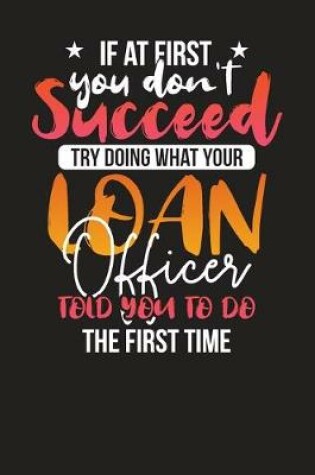 Cover of If At First You Don't Succeed Try Doing What Your Loan Officer Told You To Do The First Time