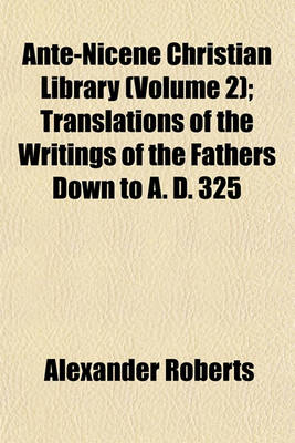 Book cover for Ante-Nicene Christian Library (Volume 2); Translations of the Writings of the Fathers Down to A. D. 325