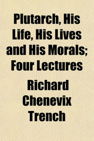 Cover of Plutarch, His Life, His Lives and His Morals; Four Lectures