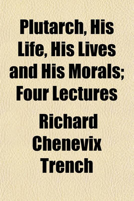 Book cover for Plutarch, His Life, His Lives and His Morals; Four Lectures