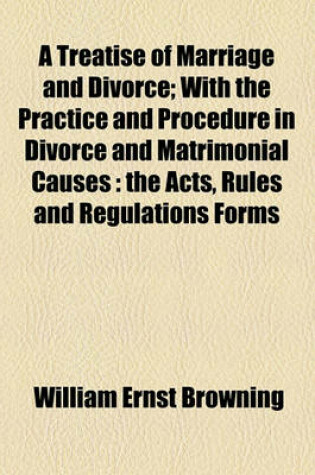 Cover of A Treatise of Marriage and Divorce; With the Practice and Procedure in Divorce and Matrimonial Causes