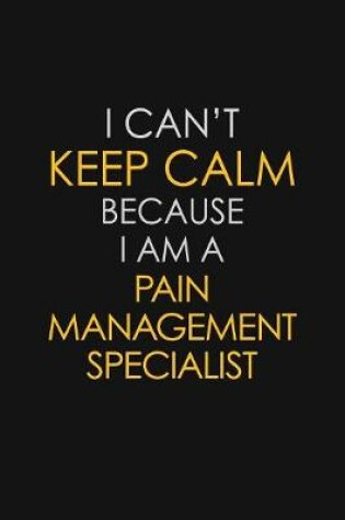 Cover of I Can't Keep Calm Because I Am A Pain Management Specialist