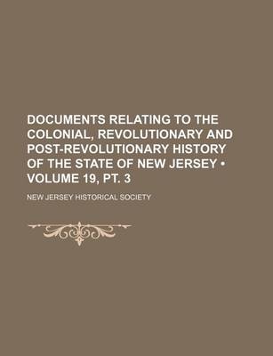 Book cover for Documents Relating to the Colonial, Revolutionary and Post-Revolutionary History of the State of New Jersey (Volume 19, PT. 3)