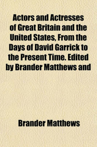 Cover of Actors and Actresses of Great Britain and the United States, from the Days of David Garrick to the Present Time. Edited by Brander Matthews and