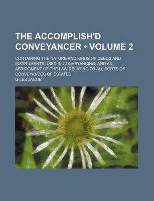 Book cover for The Accomplish'd Conveyancer (Volume 2); Containing the Nature and Kinds of Deeds and Instruments Used in Conveyancing and an Abridgment of the Law Relating to All Sorts of Conveyances of Estates