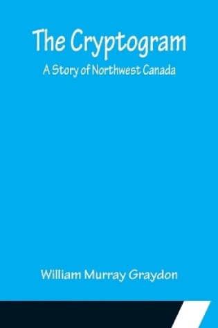 Cover of The Cryptogram; A Story of Northwest Canada