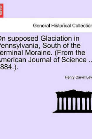 Cover of On Supposed Glaciation in Pennsylvania, South of the Terminal Moraine. (from the American Journal of Science ... 1884.).