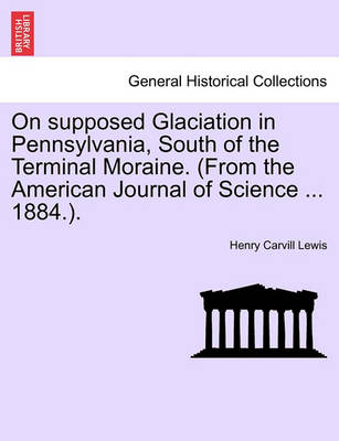Book cover for On Supposed Glaciation in Pennsylvania, South of the Terminal Moraine. (from the American Journal of Science ... 1884.).